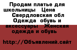 Продам платье для школьницы › Цена ­ 1 000 - Свердловская обл. Одежда, обувь и аксессуары » Женская одежда и обувь   